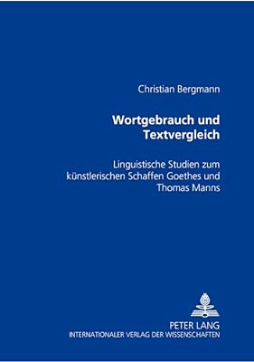 Wortgebrauch Und Textvergleich: Linguistische Studien Zum Kuenstlerischen Schaffen Goethes Und Thomas Manns-..