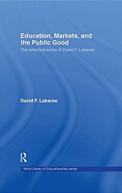 Education, Markets, And The Public Good: The Selected Works Of David F. Labaree-..