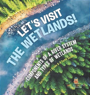 Let's Visit The Wetlands! Components Of A River System And Types Of Wetlands Surface Water Grade 6-8 Earth Science-..