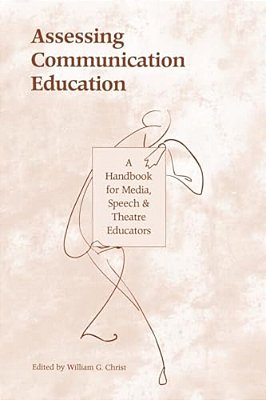 Assessing Communication Education: A Handbook For Media, Speech, And Theatre Educators-..