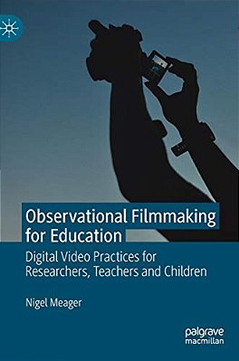Observational Filmmaking For Education: Digital Video Practices For Researchers, Teachers And Children-..