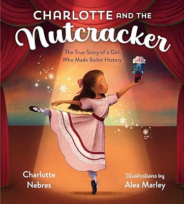 Charlotte And The Nutcracker: The True Story Of A Girl Who Made Ballet History-..