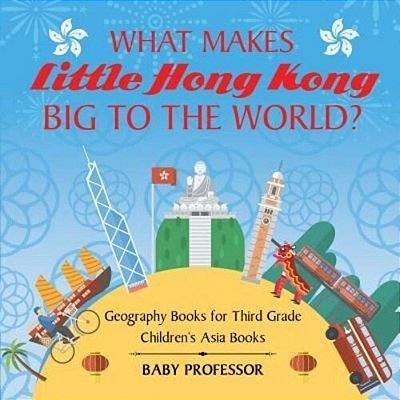 What Makes Little Hong Kong Big To The World? Geography Books For Third Grade Children's Asia Books-..
