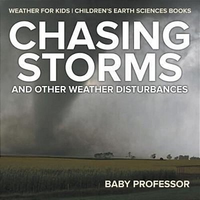 Chasing Storms And Other Weather Disturbances - Weather For Kids Children's Earth Sciences Books-..
