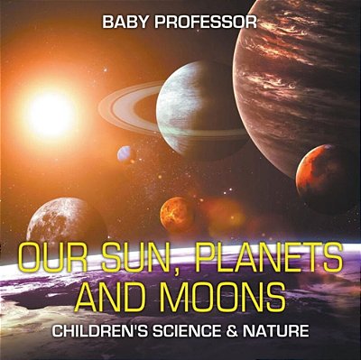 Our Sun, Planets And Moons Children's Science & Nature-..
