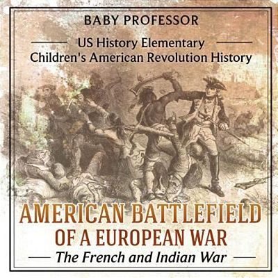 American Battlefield Of A European War: The French And Indian War - US History Elementary Children's American Revolution History-..