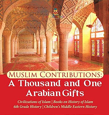Muslim Contributions: A Thousand And One Arabian Gifts Civilizations Of Islam Books On History Of Islam 6Th Grade History Children's Middle Eastern Hi-..