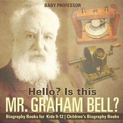 Hello? Is This Mr. Graham Bell? - Biography Books For Kids 9-12 Children's Biography Books-..
