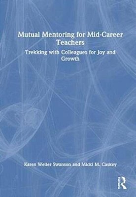 Mutual Mentoring For Mid-Career Teachers: Trekking With Colleagues For Joy And Growth-..
