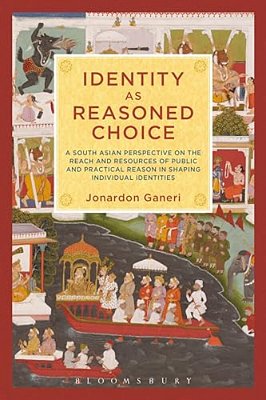 Identity As Reasoned Choice: A South Asian Perspective On The Reach And Resources Of Public And Practical Reason In Shaping Individual Identities-..