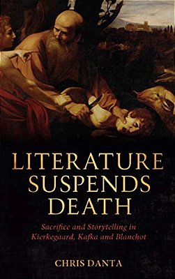 Literature Suspends Death: Sacrifice And Storytelling In Kierkegaard, Kafka And Blanchot-..