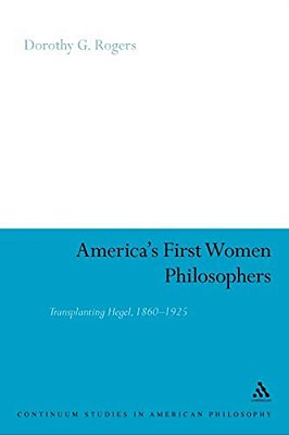 America's First Women Philosophers: Transplanting Hegel, 1860-1925-..