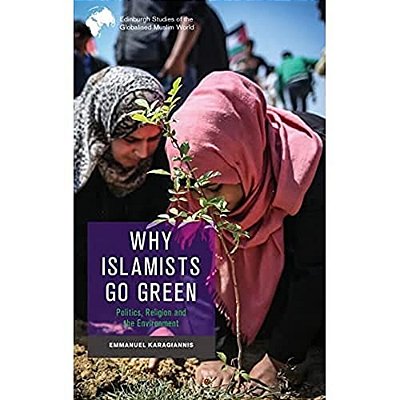 Why Islamists Go Green: Politics, Religion And The Environment-..
