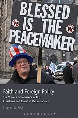 Faith And Foreign Policy: The Views And Influence Of U. S. Christians And Christian Organizations-..