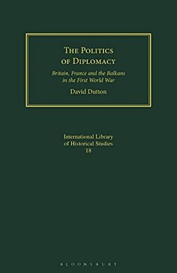 The Politics Of Diplomacy: Britain, France And The Balkans In The First World War-..
