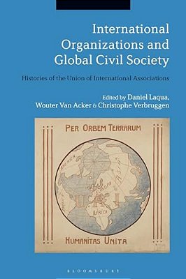 International Organizations And Global Civil Society: Histories Of The Union Of International Associations-..
