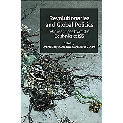 Revolutionaries And Global Politics: War Machines From The Bolsheviks To Isis-..