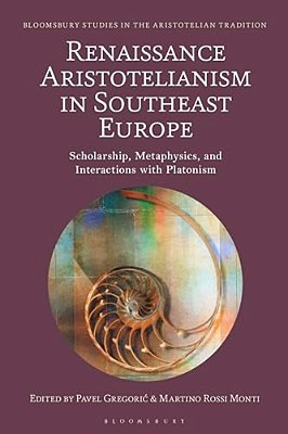Renaissance Aristotelianism In Southeast Europe: Scholarship, Metaphysics, And Interactions With Platonism-..