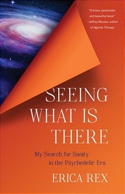 Seeing What Is There: My Search For Sanity In The Psychedelic Era-..