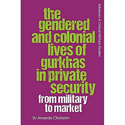 The Gendered And Colonial Lives Of Gurkhas In Private Security: From Military To Market-..