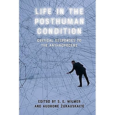 Life In The Posthuman Condition: Critical Responses To The Anthropocene-..