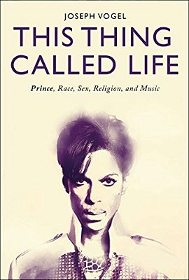 This Thing Called Life: Prince, Race, Sex, Religion, And Music-..