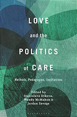 Love And The Politics Of Care: Methods, Pedagogies, Institutions-..