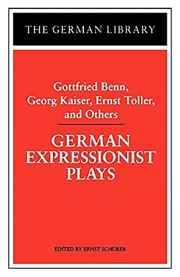 German Expressionist Plays: Gottfried Benn, Georg Kaiser, Ernst Toller, And Others-..