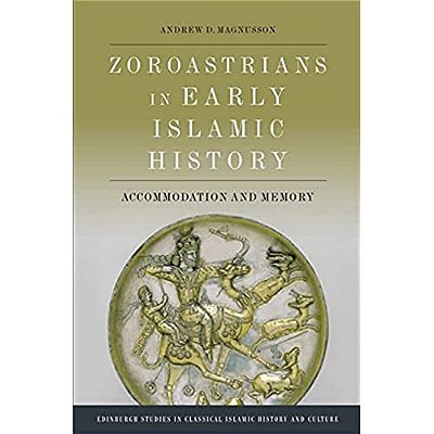 Zoroastrians In Early Islamic History: Accommodation And Memory-..