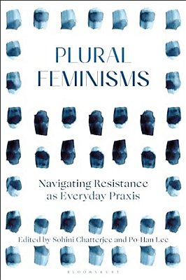 Plural Feminisms: Navigating Resistance As Everyday Praxis-..