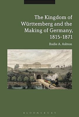The Kingdom Of Württemberg And The Making Of Germany, 1815-1871-..