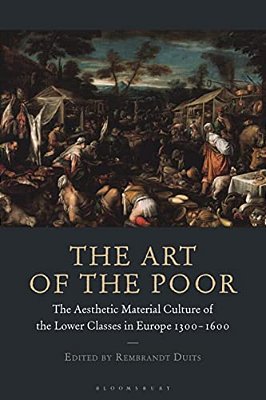 The Art Of The Poor: The Aesthetic Material Culture Of The Lower Classes In Europe 1300-1600-..