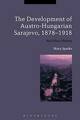 The Development Of Austro-Hungarian Sarajevo, 1878-1918-..