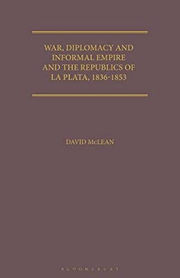 War, Diplomacy And Informal Empire: Britain And The Republics Of La Plata, 1836-1853-..