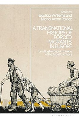 A Transnational History Of Forced Migrants In Europe: Unwilling Nomads In The Age Of The Two World Wars-..