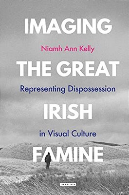 Imaging The Great Irish Famine: Representing Dispossession In Visual Culture-..