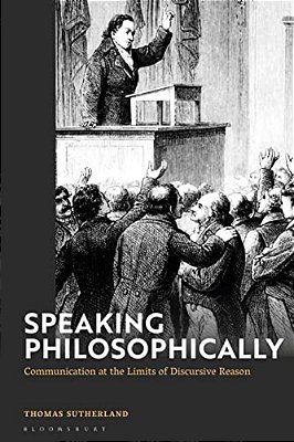 Speaking Philosophically: Communication At The Limits Of Discursive Reason-..