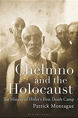 Chelmno And The Holocaust: A History Of Hitler's First Death Camp-..