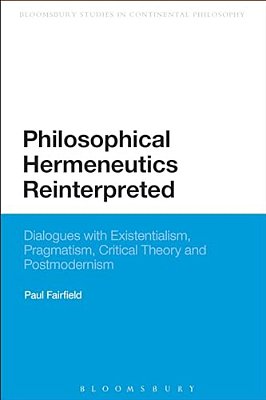 Philosophical Hermeneutics Reinterpreted: Dialogues With Existentialism, Pragmatism, Critical Theory And Postmodernism-..