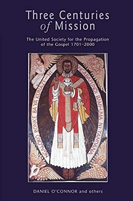 Three Centuries Of Mission: The United Society For The Propagation Of The Gospel 1701-2000-..