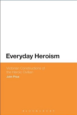 Everyday Heroism: Victorian Constructions Of The Heroic Civilian-..