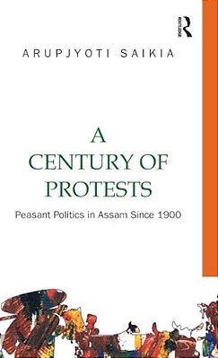 A Century Of Protests: Peasant Politics In Assam Since 1900-..