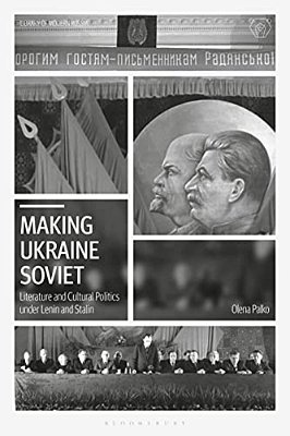 Making Ukraine Soviet: Literature And Cultural Politics Under Lenin And Stalin-..