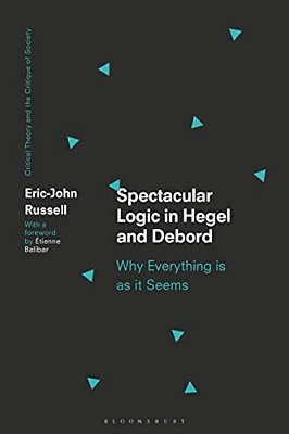 Spectacular Logic In Hegel And Debord: Why Everything Is As It Seems-..