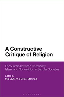A Constructive Critique Of Religion: Encounters Between Christianity, Islam, And Non-Religion In Secular Societies-..