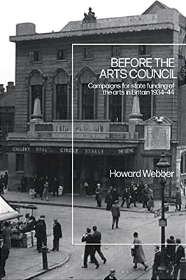 Before The Arts Council: Campaigns For State Funding Of The Arts In Britain 1934-44-..