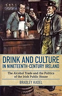 Drink And Culture In Nineteenth-Century Ireland: The Alcohol Trade And The Politics Of The Irish Public House-..