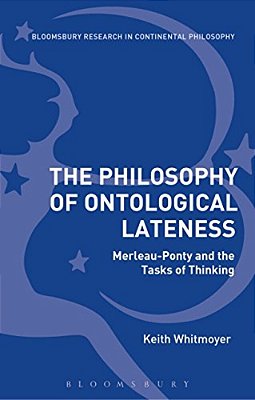 The Philosophy Of Ontological Lateness: Merleau-Ponty And The Tasks Of Thinking-..