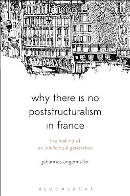 Why There Is No Poststructuralism In France: The Making Of An Intellectual Generation-..