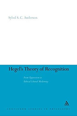 Hegel's Theory Of Recognition: From Oppression To Ethical Liberal Modernity-..